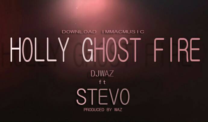 Dj Waz ft Stevo- “Holy Ghost Fire” (Prod. Dj Waz)