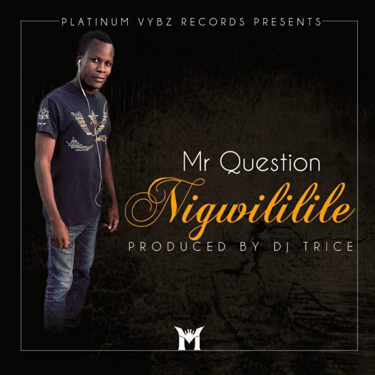 Mr. Question- “Nigwililile” (Prod. Dj Trice)