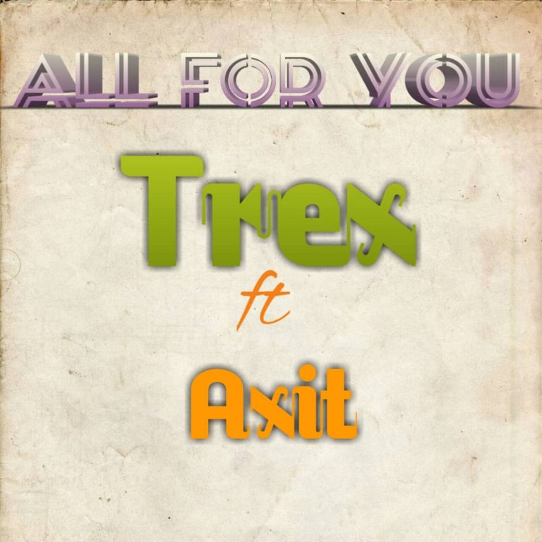 Trex ft Axit- “All For You” (Prod. Trex)