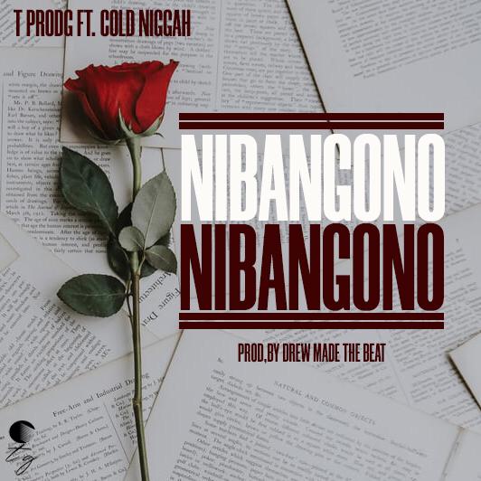 T Prodg – “Nibangono” Ft Cold Niggah