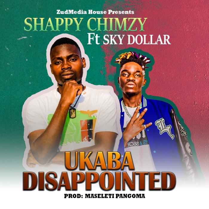 Shappy Chimzy Ft Sky Dollar-“Ukaba Disappointed”(Prod. Maseleti Pangoma)